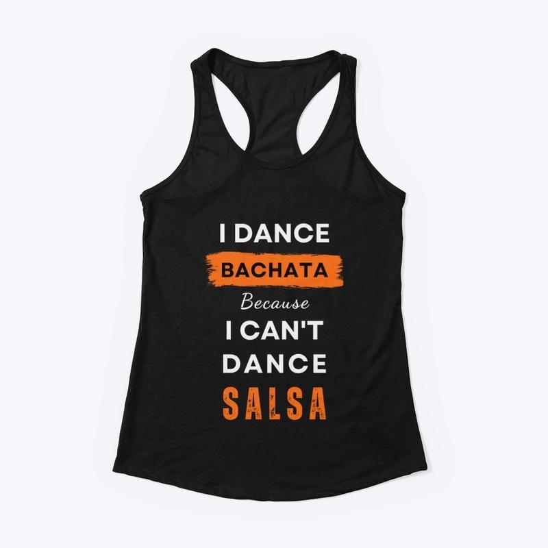 I Dance Bachata because I can't Salsa